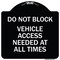 Signmission Do Not Block Vehicle Access Needed All Times Heavy-Gauge Aluminum Sign, 18" x 18", BW-1818-24153 A-DES-BW-1818-24153 - alternate 1